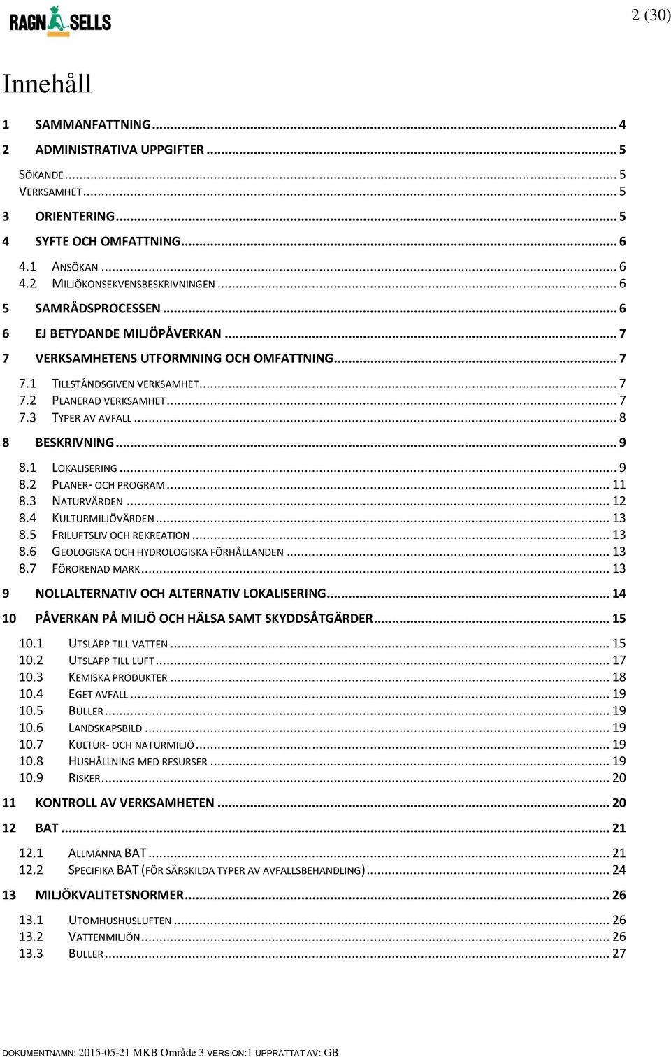 .. 8 8 BESKRIVNING... 9 8.1 LOKALISERING... 9 8.2 PLANER- OCH PROGRAM... 11 8.3 NATURVÄRDEN... 12 8.4 KULTURMILJÖVÄRDEN... 13 8.5 FRILUFTSLIV OCH REKREATION... 13 8.6 GEOLOGISKA OCH HYDROLOGISKA FÖRHÅLLANDEN.