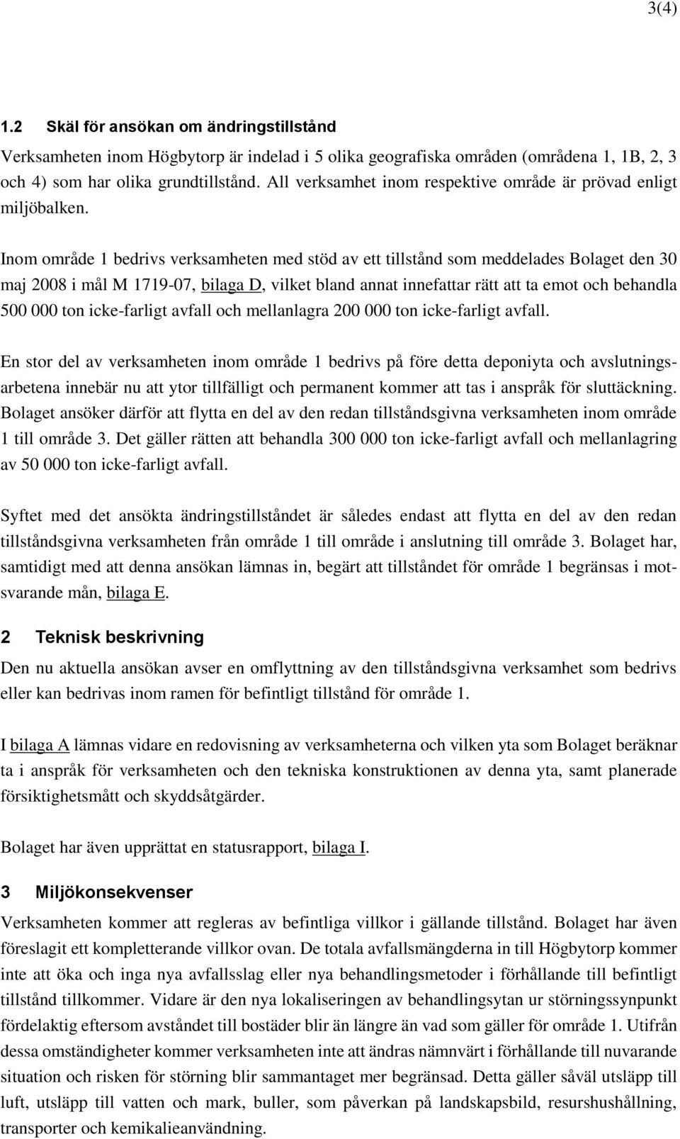 Inom område 1 bedrivs verksamheten med stöd av ett tillstånd som meddelades Bolaget den 30 maj 2008 i mål M 1719-07, bilaga D, vilket bland annat innefattar rätt att ta emot och behandla 500 000 ton