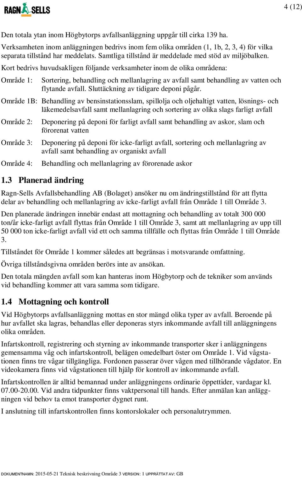 Kort bedrivs huvudsakligen följande verksamheter inom de olika områdena: Område 1: Sortering, behandling och mellanlagring av avfall samt behandling av vatten och flytande avfall.