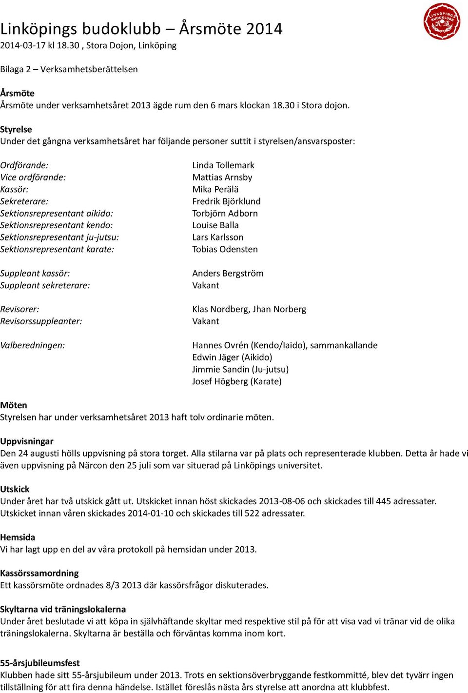kendo: Sektionsrepresentant ju-jutsu: Sektionsrepresentant karate: Suppleant kassör: Suppleant sekreterare: Revisorer: Revisorssuppleanter: Valberedningen: Linda Tollemark Mattias Arnsby Mika Perälä
