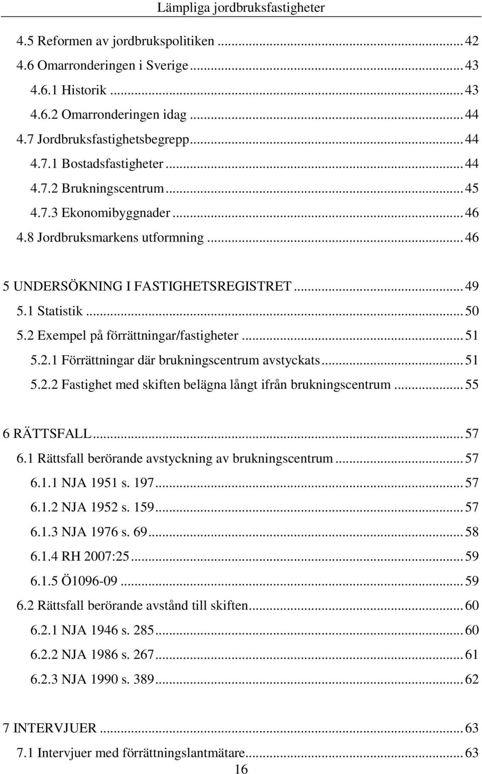 .. 51 5.2.2 Fastighet med skiften belägna långt ifrån brukningscentrum... 55 6 RÄTTSFALL... 57 6.1 Rättsfall berörande avstyckning av brukningscentrum... 57 6.1.1 NJA 1951 s. 197... 57 6.1.2 NJA 1952 s.