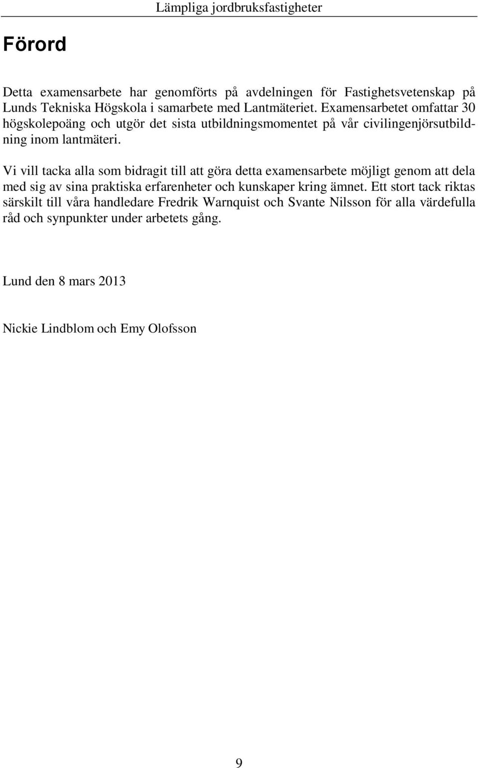 Vi vill tacka alla som bidragit till att göra detta examensarbete möjligt genom att dela med sig av sina praktiska erfarenheter och kunskaper kring ämnet.