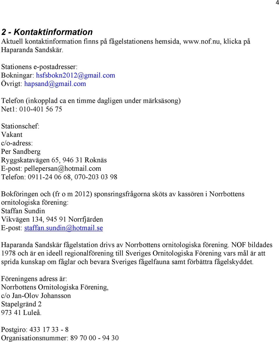 com Telefon (inkopplad ca en timme dagligen under märksäsong) Net1: 010-401 56 75 Stationschef: Vakant c/o-adress: Per Sandberg Ryggskatavägen 65, 946 31 Roknäs E-post: pellepersan@hotmail.