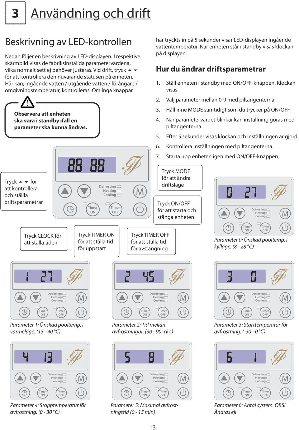 Här kan; ingående vatten / utgående vatten / förångare / omgivningstemperatur, kontrolleras. Om inga knappar! Observera att enheten ska vara i standby ifall en parameter ska kunna ändras.