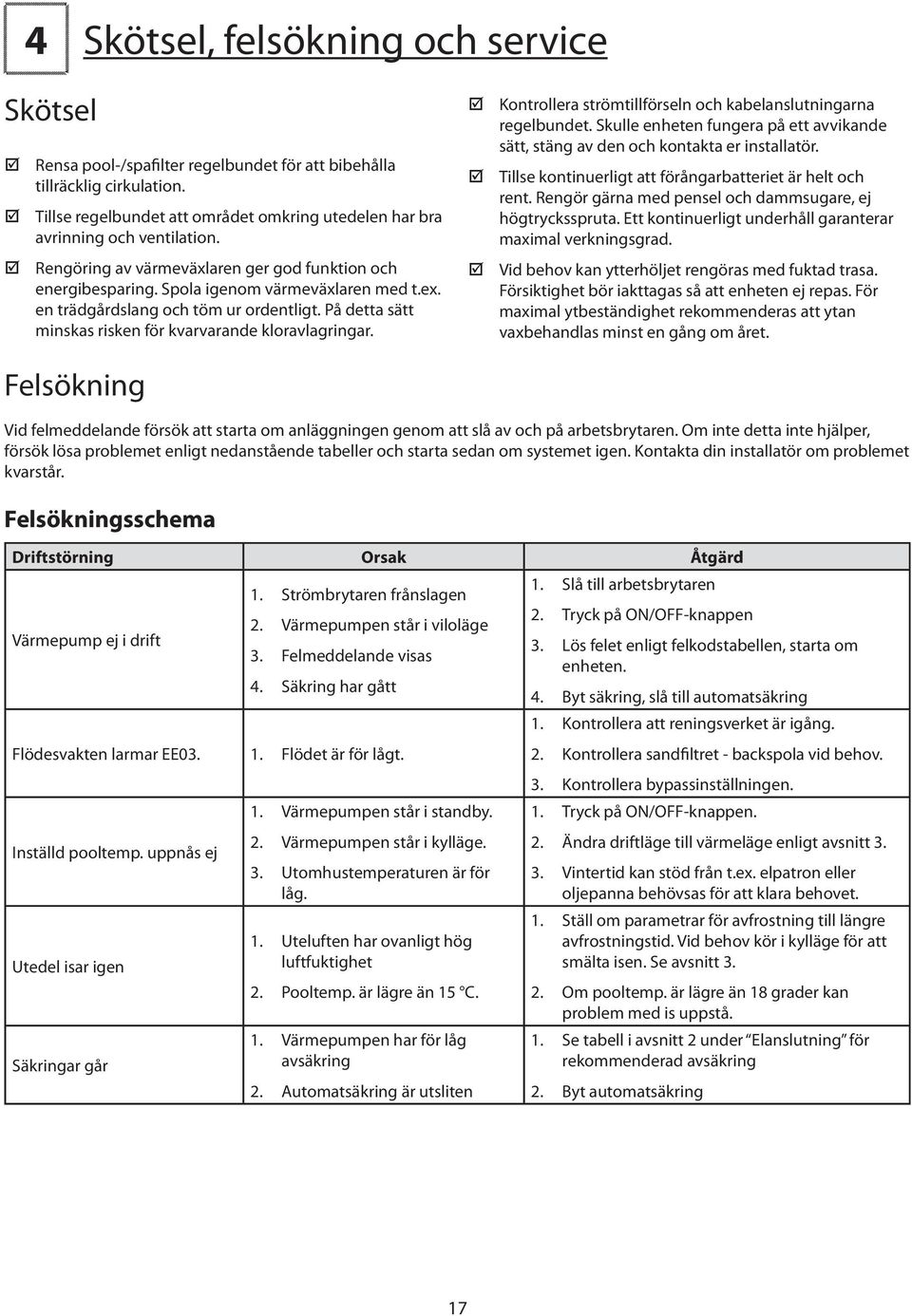 en trädgårdslang och töm ur ordentligt. På detta sätt minskas risken för kvarvarande kloravlagringar. Felsökning Kontrollera strömtillförseln och kabelanslutningarna regelbundet.