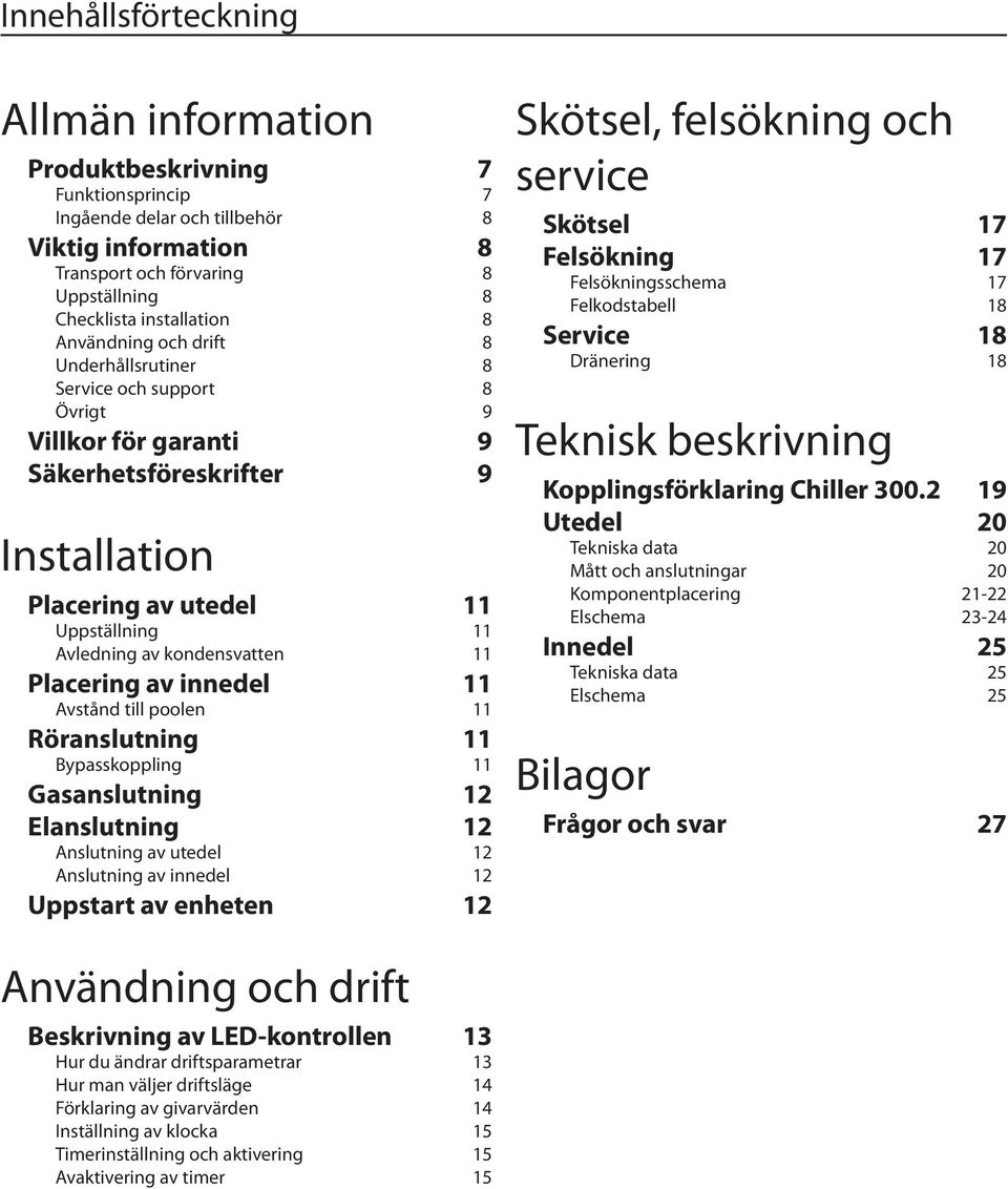 11 Placering av innedel 11 Avstånd till poolen 11 Röranslutning 11 Bypasskoppling 11 Gasanslutning 12 Elanslutning 12 Anslutning av utedel 12 Anslutning av innedel 12 Uppstart av enheten 12 Skötsel,