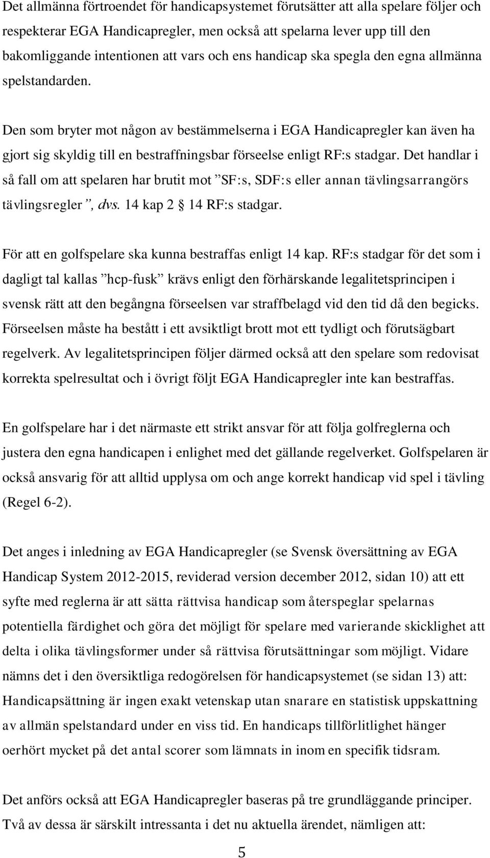 Den som bryter mot någon av bestämmelserna i EGA Handicapregler kan även ha gjort sig skyldig till en bestraffningsbar förseelse enligt RF:s stadgar.