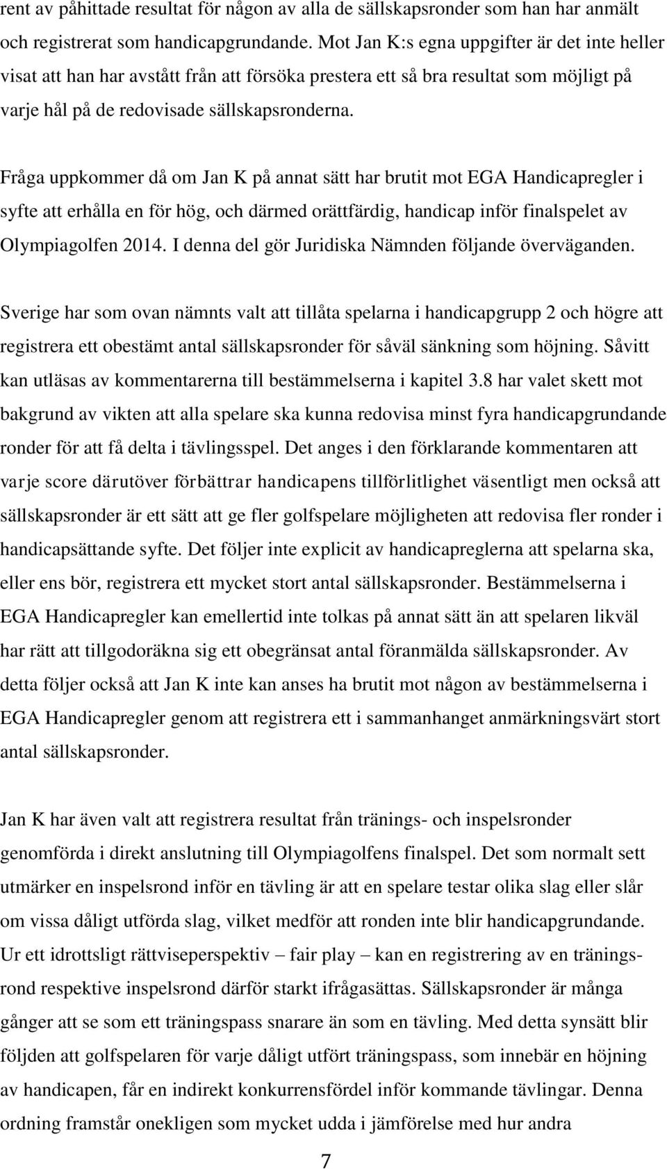 Fråga uppkommer då om Jan K på annat sätt har brutit mot EGA Handicapregler i syfte att erhålla en för hög, och därmed orättfärdig, handicap inför finalspelet av Olympiagolfen 2014.