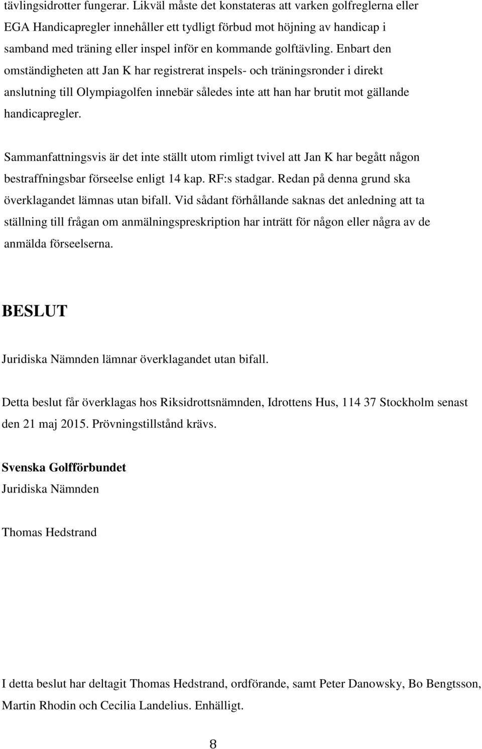 Enbart den omständigheten att Jan K har registrerat inspels- och träningsronder i direkt anslutning till Olympiagolfen innebär således inte att han har brutit mot gällande handicapregler.