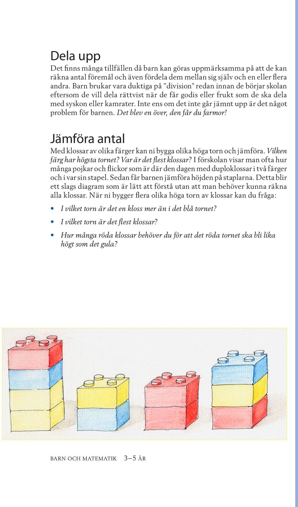 Inte ens om det inte går jämnt upp är det något problem för barnen. Det blev en över, den får du farmor! Jämföra antal Med klossar av olika färger kan ni bygga olika höga torn och jämföra.