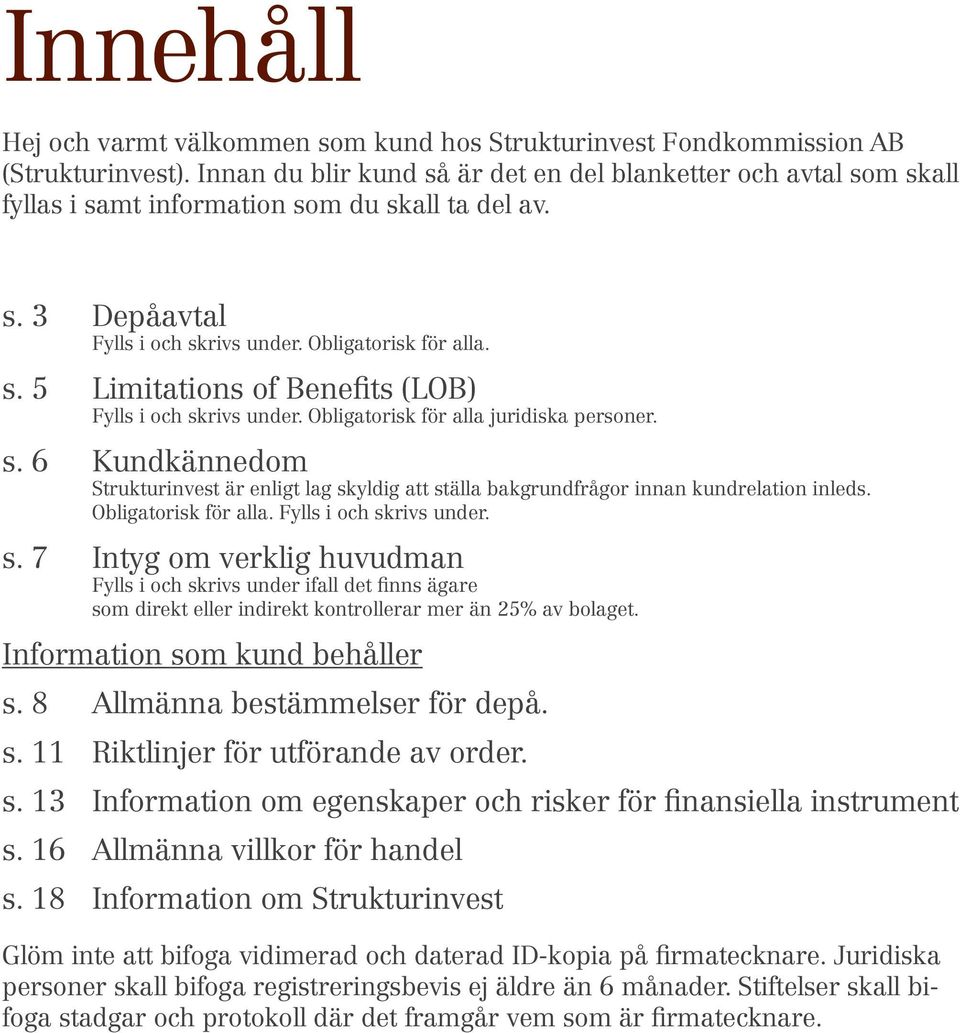 Obligatorisk för alla juridiska personer. s. 6 Kundkännedom Strukturinvest är enligt lag skyldig att ställa bakgrundfrågor innan kundrelation inleds. Obligatorisk för alla. Fylls i och skrivs under.