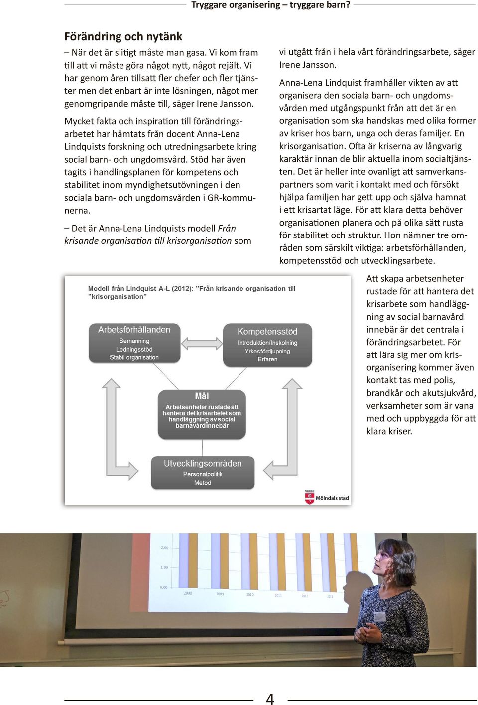 Mycket fakta och inspiration till förändringsarbetet har hämtats från docent Anna-Lena Lindquists forskning och utredningsarbete kring social barn- och ungdomsvård.