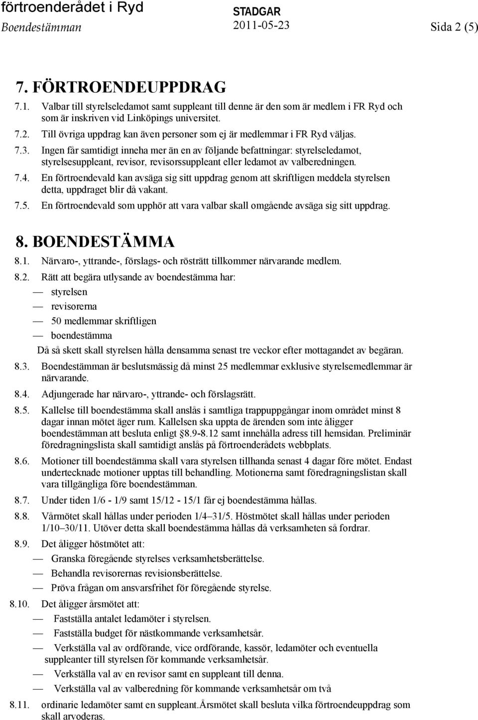 Ingen får samtidigt inneha mer än en av följande befattningar: styrelseledamot, styrelsesuppleant, revisor, revisorssuppleant eller ledamot av valberedningen. 7.4.