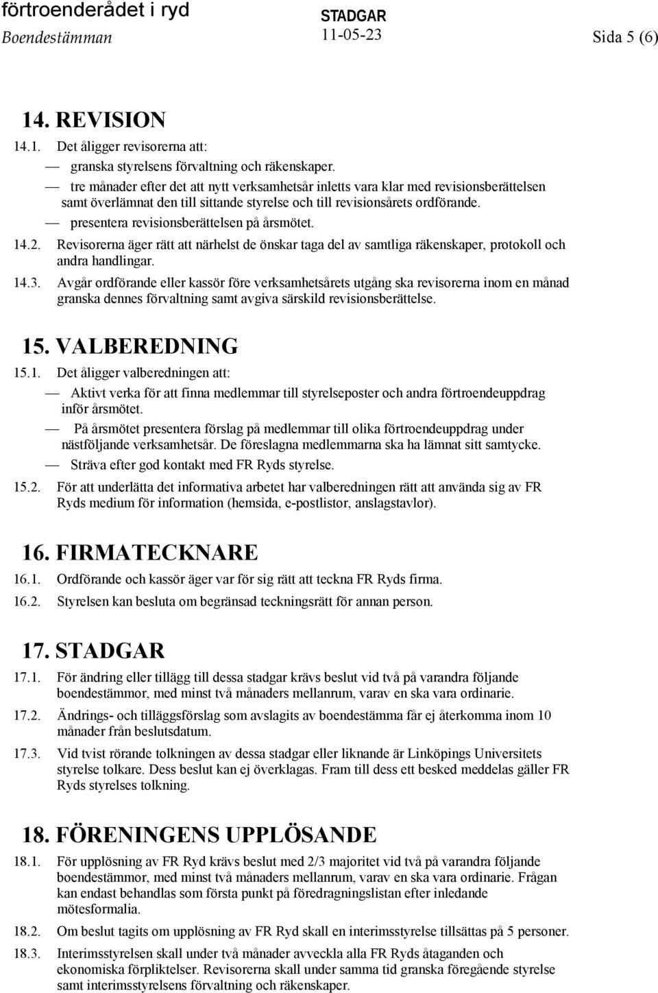 presentera revisionsberättelsen på årsmötet. 14.2. Revisorerna äger rätt att närhelst de önskar taga del av samtliga räkenskaper, protokoll och andra handlingar. 14.3.