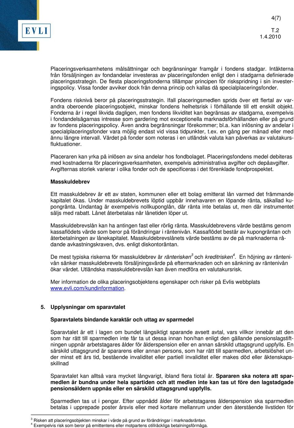 De flesta placeringsfonderna tillämpar principen för riskspridning i sin investeringspolicy. Vissa fonder avviker dock från denna princip och kallas då specialplaceringsfonder.