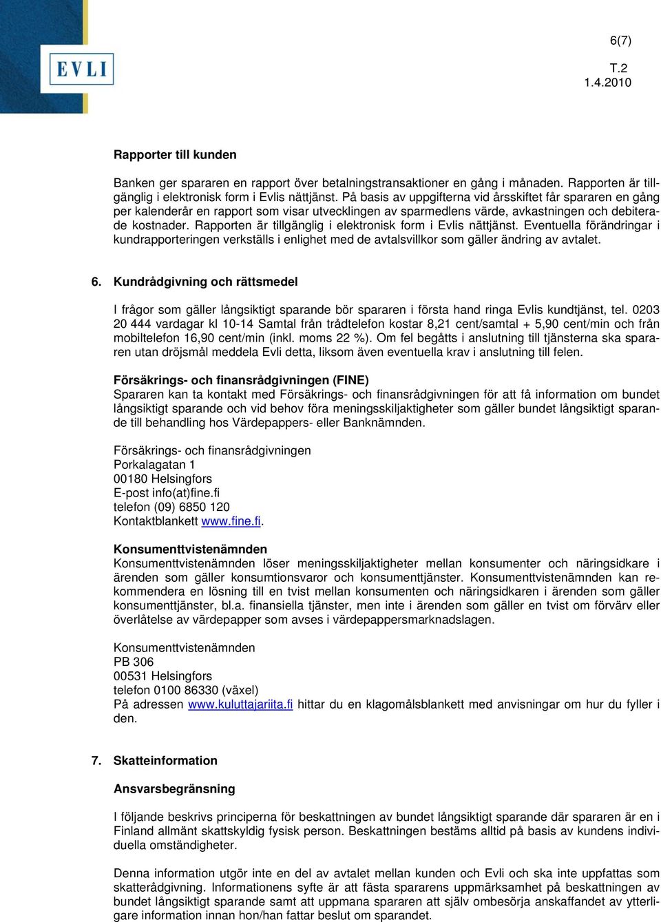 Rapporten är tillgänglig i elektronisk form i Evlis nättjänst. Eventuella förändringar i kundrapporteringen verkställs i enlighet med de avtalsvillkor som gäller ändring av avtalet. 6.