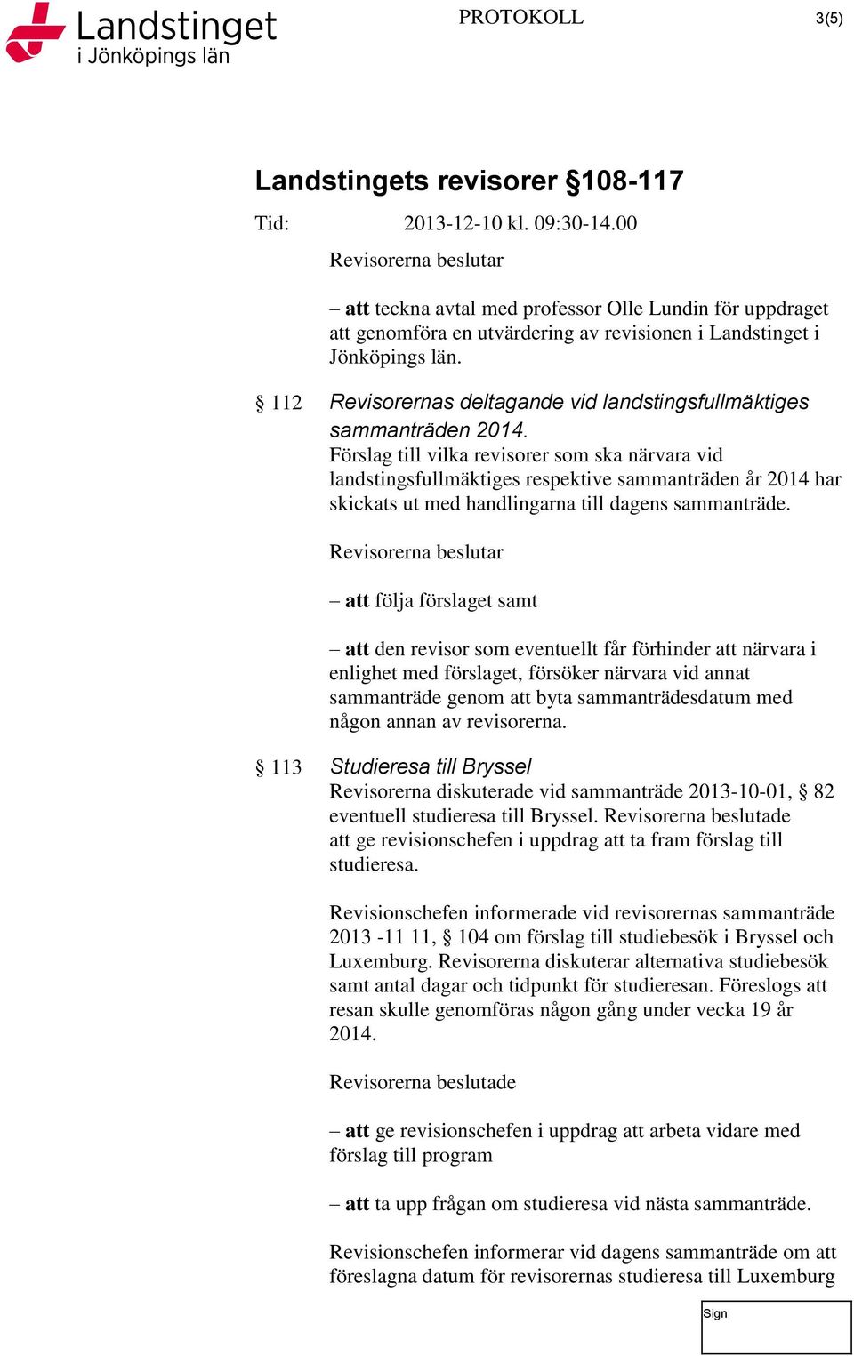 Förslag till vilka revisorer som ska närvara vid landstingsfullmäktiges respektive sammanträden år 2014 har skickats ut med handlingarna till dagens sammanträde.