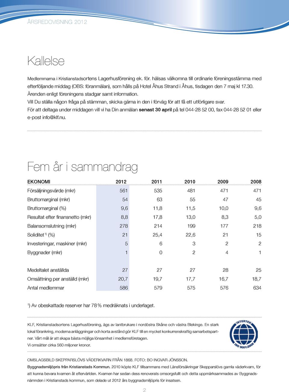 Ärenden enligt föreningens stadgar samt information. Vill Du ställa någon fråga på stämman, skicka gärna in den i förväg för att få ett utförligare svar.