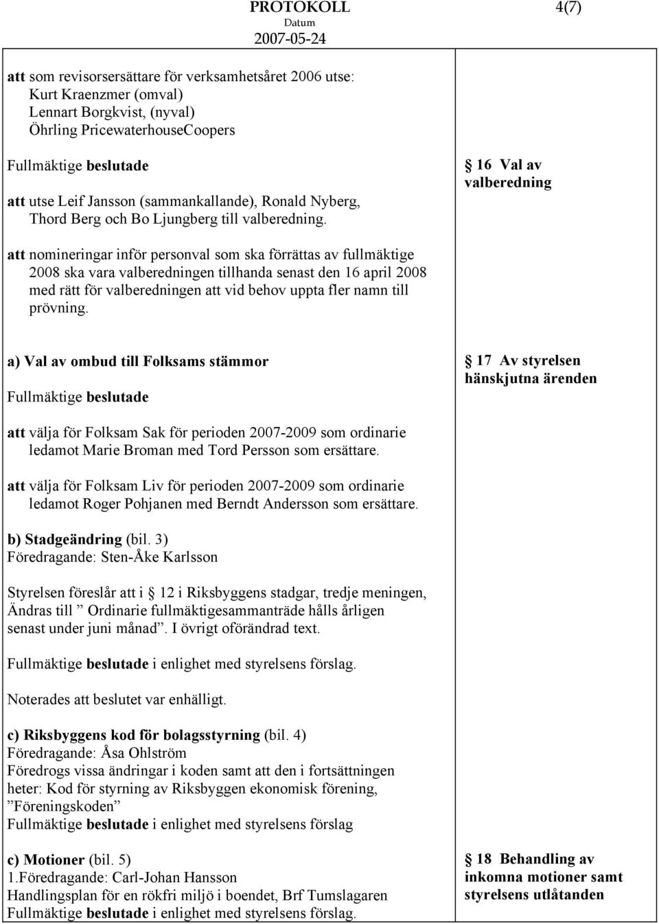 16 Val av valberedning att nomineringar inför personval som ska förrättas av fullmäktige 2008 ska vara valberedningen tillhanda senast den 16 april 2008 med rätt för valberedningen att vid behov