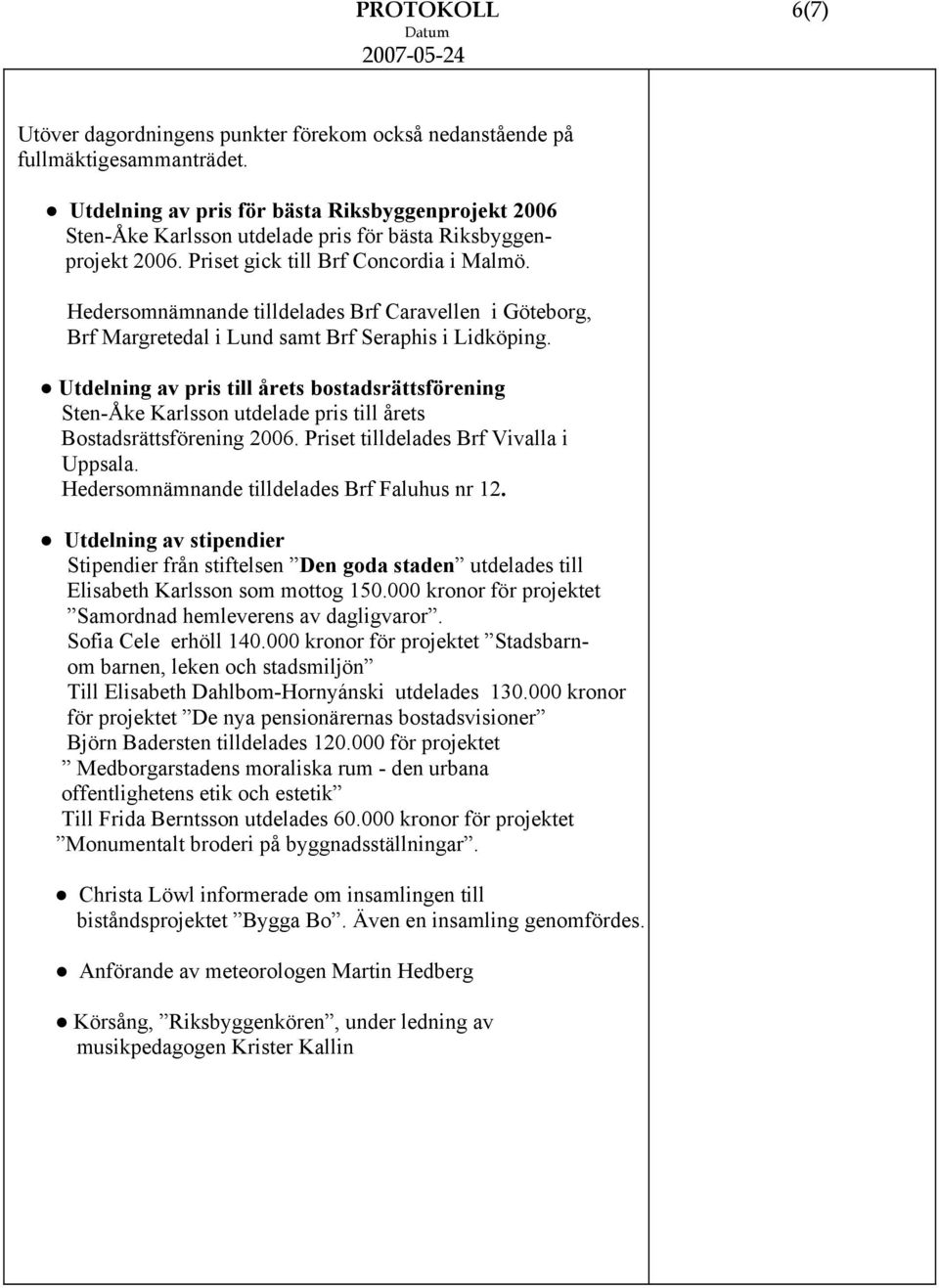 Hedersomnämnande tilldelades Brf Caravellen i Göteborg, Brf Margretedal i Lund samt Brf Seraphis i Lidköping.