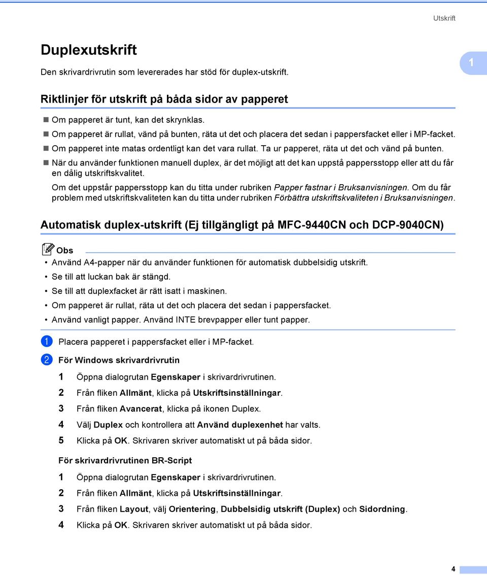 Ta ur papperet, räta ut det och vänd på bunten. När du använder funktionen manuell duplex, är det möjligt att det kan uppstå pappersstopp eller att du får en dålig utskriftskvalitet.