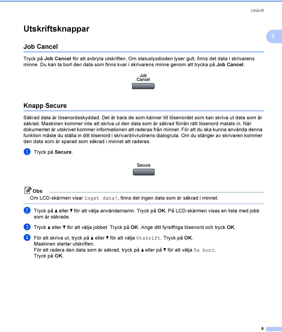 Det är bara de som känner till lösenordet som kan skriva ut data som är säkrad. Maskinen kommer inte att skriva ut den data som är säkrad förrän rätt lösenord matats in.