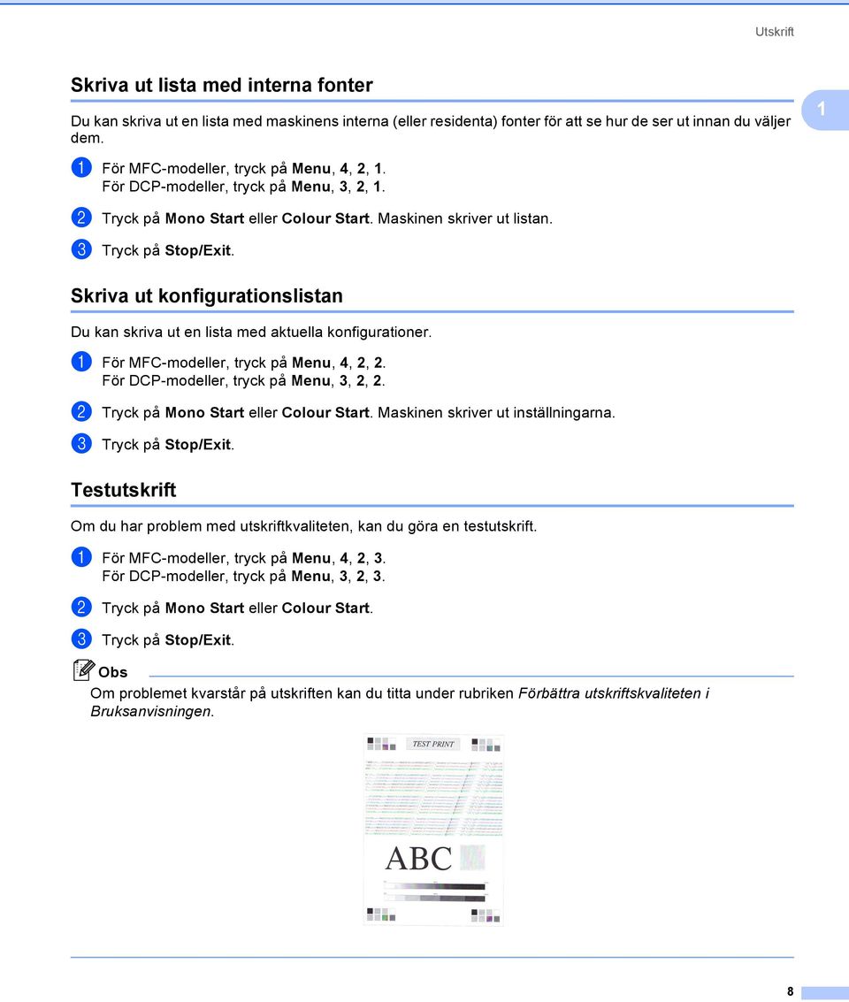 Skriva ut konfigurationslistan 1 Du kan skriva ut en lista med aktuella konfigurationer. a För MFC-modeller, tryck på Menu, 4, 2, 2. För DCP-modeller, tryck på Menu, 3, 2, 2.