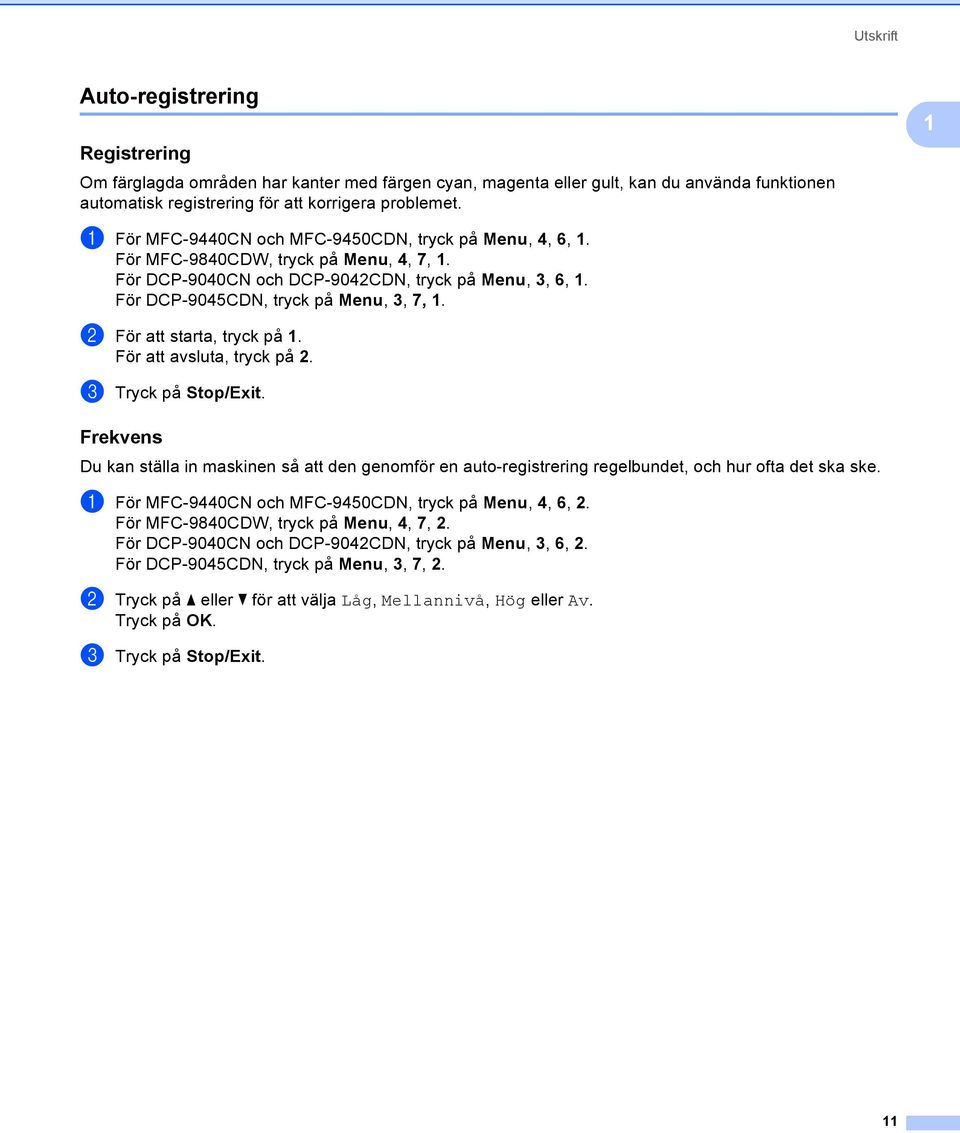 b För att starta, tryck på 1. För att avsluta, tryck på 2. c Tryck på Stop/Exit. Frekvens 1 Du kan ställa in maskinen så att den genomför en auto-registrering regelbundet, och hur ofta det ska ske.