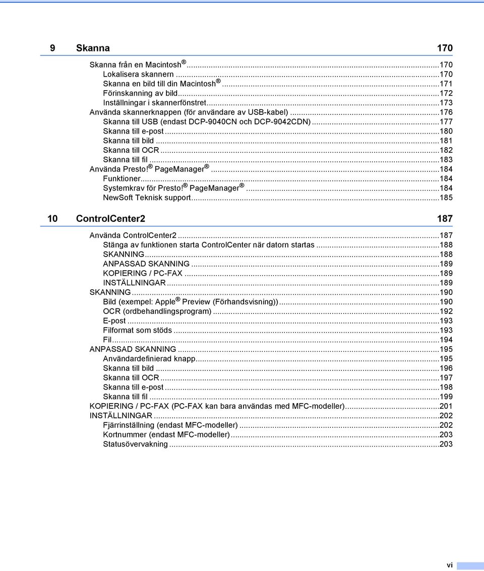 ..182 Skanna till fil...183 Använda Presto! PageManager...184 Funktioner...184 Systemkrav för Presto! PageManager...184 NewSoft Teknisk support...185 10 ControlCenter2 187 Använda ControlCenter2.