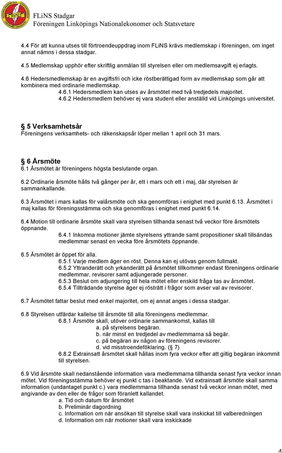 6 Hedersmedlemskap är en avgiftsfri och icke röstberättigad form av medlemskap som går att kombinera med ordinarie medlemskap. 4.6.1 Hedersmedlem kan utses av årsmötet med två tredjedels majoritet. 4.6.2 Hedersmedlem behöver ej vara student eller anställd vid Linköpings universitet.