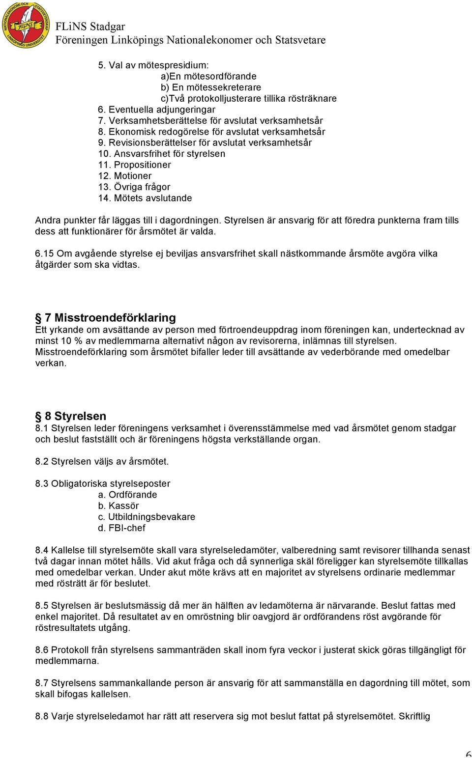 Mötets avslutande Andra punkter får läggas till i dagordningen. Styrelsen är ansvarig för att föredra punkterna fram tills dess att funktionärer för årsmötet är valda. 6.