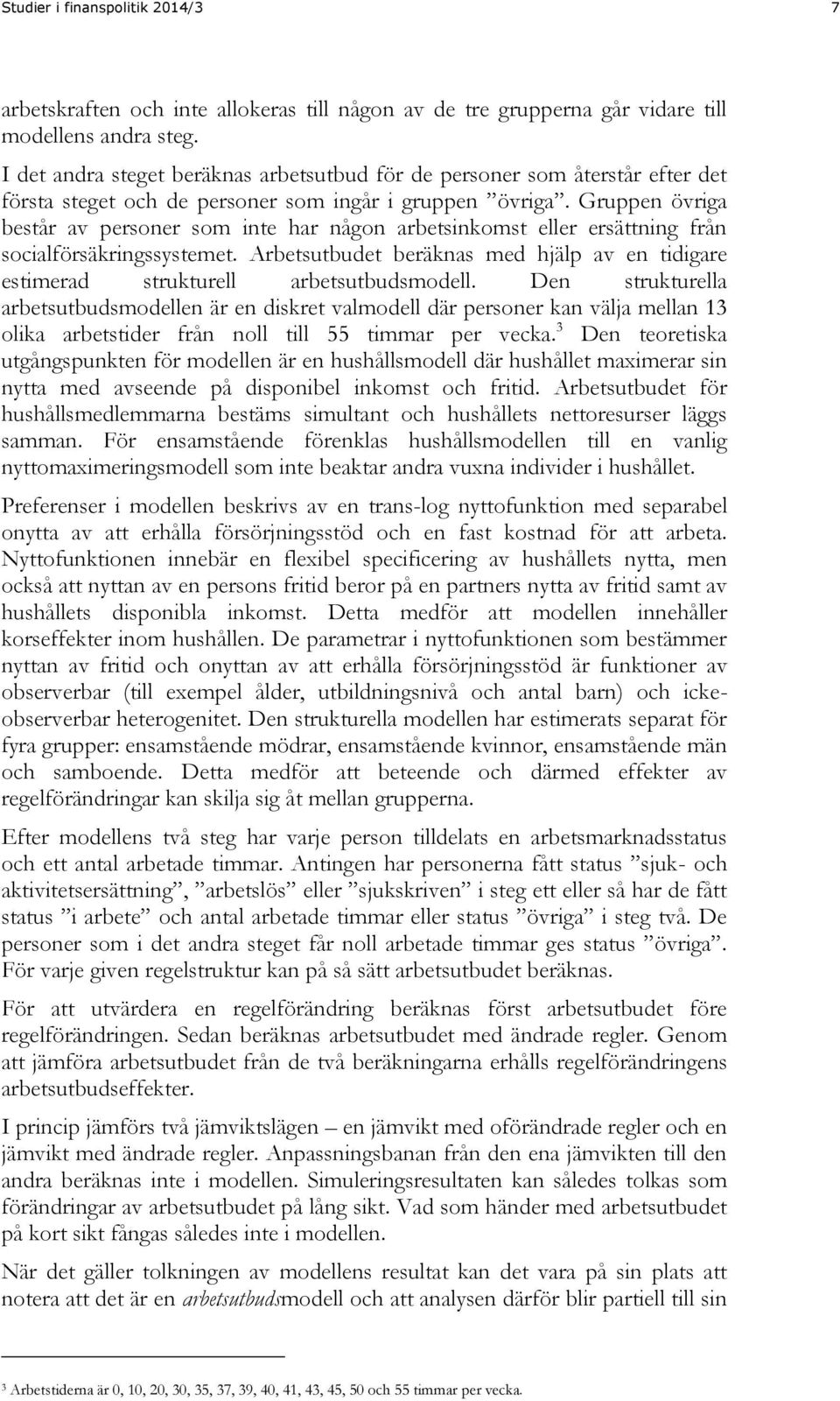 Gruppen övriga består av personer som inte har någon arbetsinkomst eller ersättning från socialförsäkringssystemet.