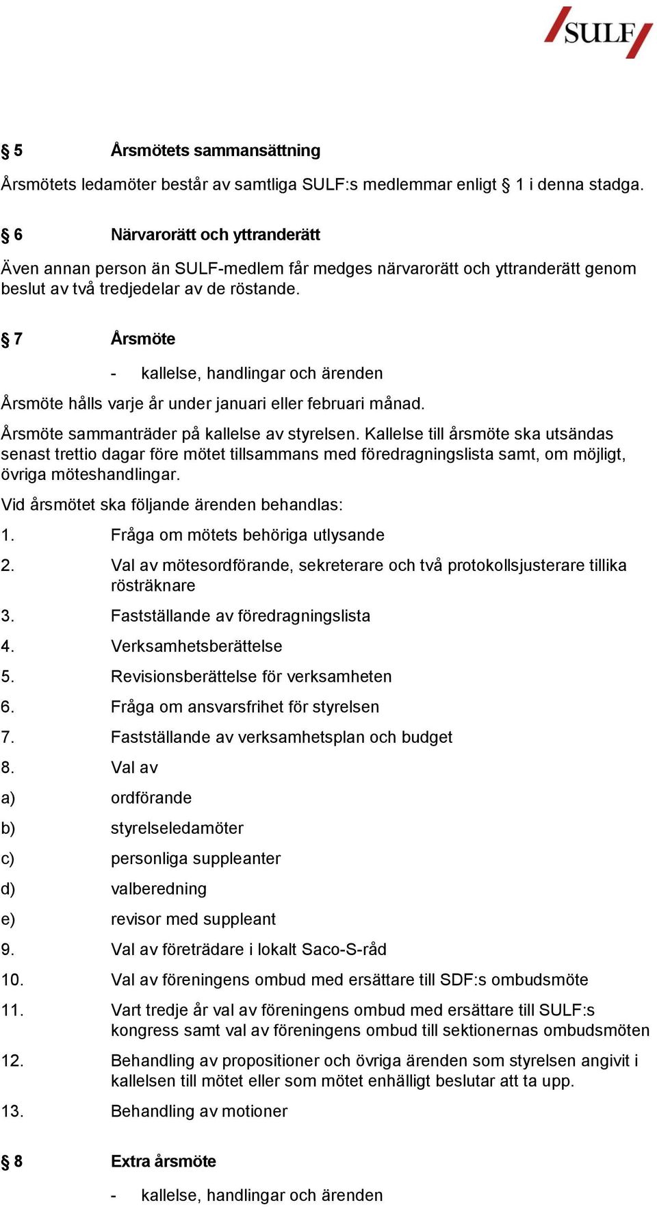 7 Årsmöte - kallelse, handlingar och ärenden Årsmöte hålls varje år under januari eller februari månad. Årsmöte sammanträder på kallelse av styrelsen.