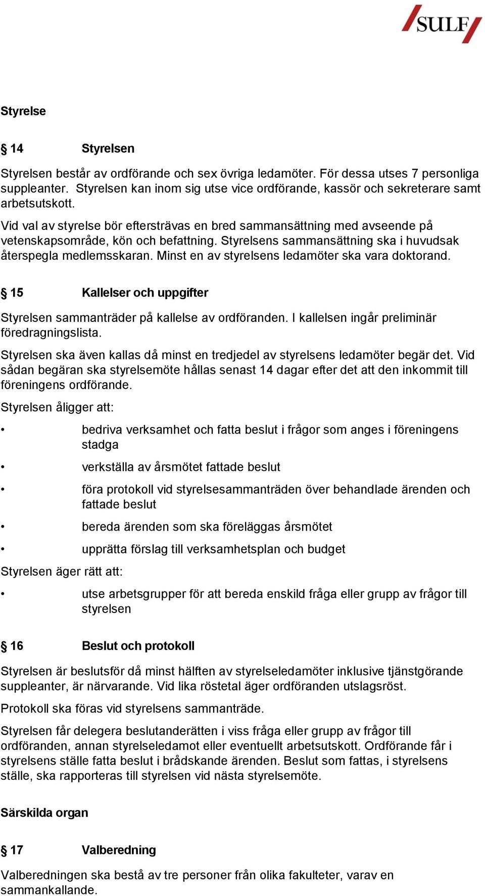 Vid val av styrelse bör eftersträvas en bred sammansättning med avseende på vetenskapsområde, kön och befattning. Styrelsens sammansättning ska i huvudsak återspegla medlemsskaran.