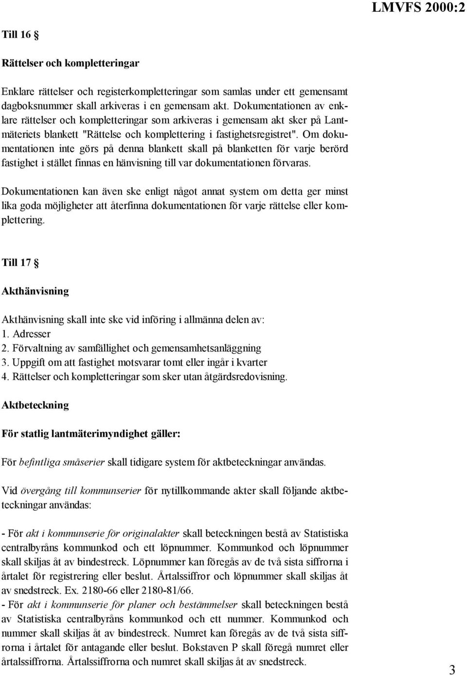 Om dokumentationen inte görs på denna blankett skall på blanketten för varje berörd fastighet i stället finnas en hänvisning till var dokumentationen förvaras.