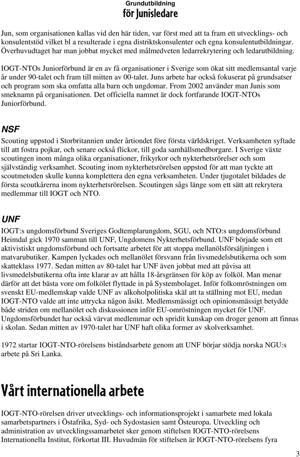 IOGT-NTOs Juniorförbund är en av få organisationer i Sverige som ökat sitt medlemsantal varje år under 90-talet och fram till mitten av 00-talet.