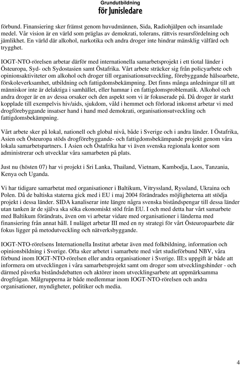 IOGT-NTO-rörelsen arbetar därför med internationella samarbetsprojekt i ett tiotal länder i Östeuropa, Syd- och Sydostasien samt Östafrika.