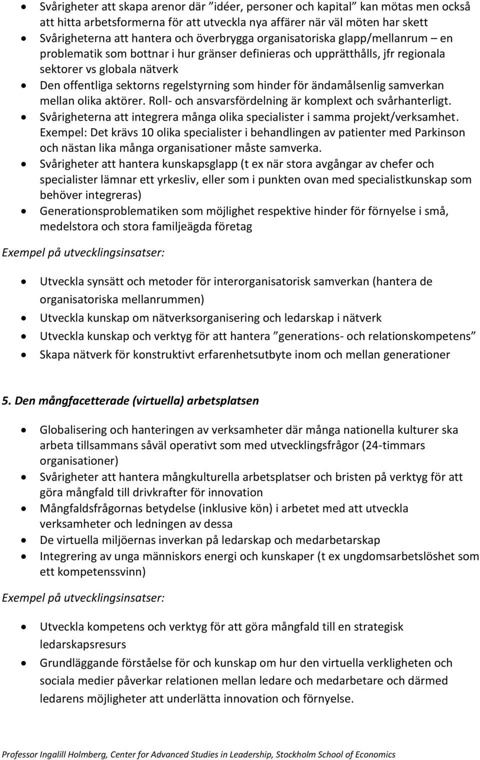 ändamålsenlig samverkan mellan olika aktörer. Roll- och ansvarsfördelning är komplext och svårhanterligt. Svårigheterna att integrera många olika specialister i samma projekt/verksamhet.