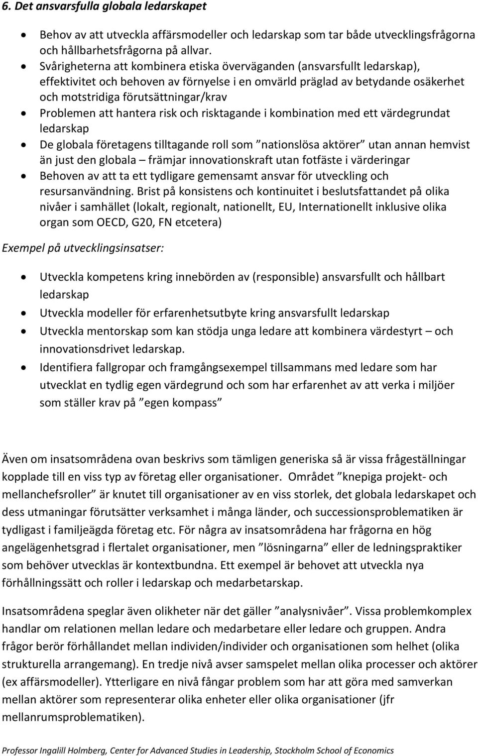 Problemen att hantera risk och risktagande i kombination med ett värdegrundat ledarskap De globala företagens tilltagande roll som nationslösa aktörer utan annan hemvist än just den globala främjar