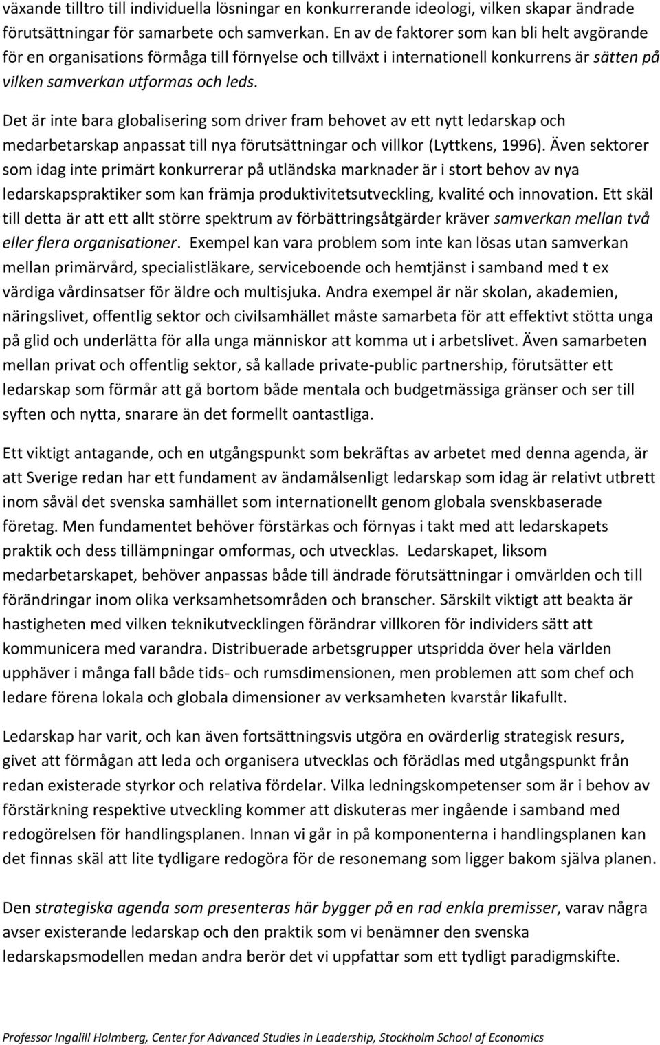 Det är inte bara globalisering som driver fram behovet av ett nytt ledarskap och medarbetarskap anpassat till nya förutsättningar och villkor (Lyttkens, 1996).