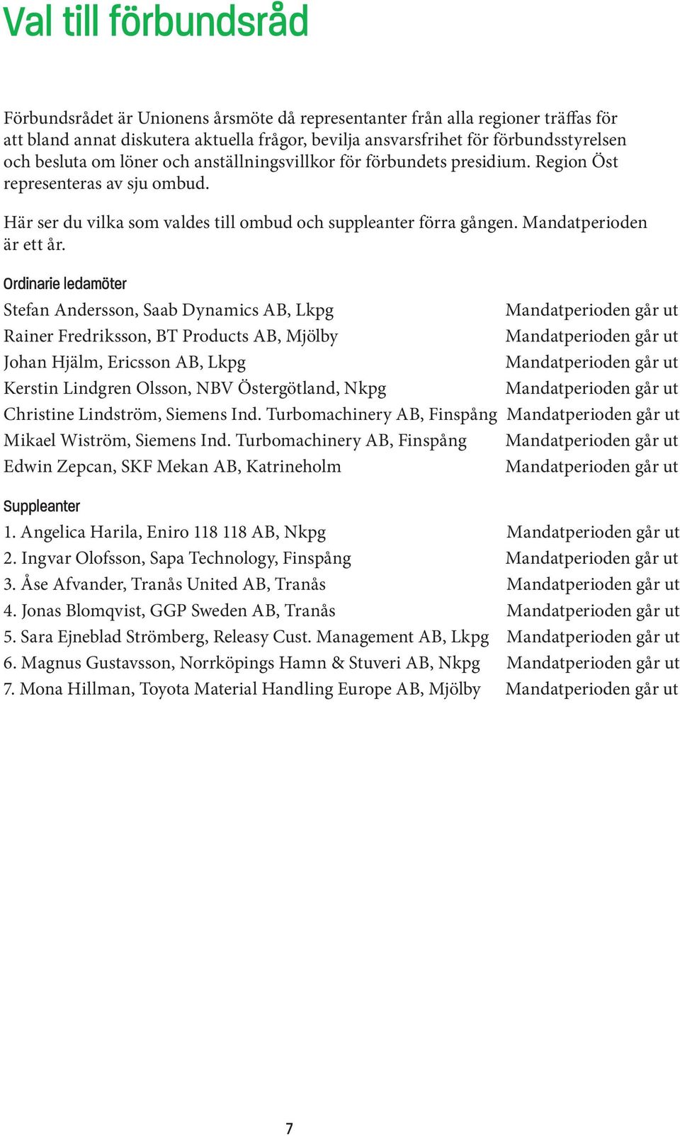 Ordinarie ledamöter Stefan Andersson, Saab Dynamics AB, Lkpg Rainer Fredriksson, BT Products AB, Mjölby Johan Hjälm, Ericsson AB, Lkpg Kerstin Lindgren Olsson, NBV Östergötland, Nkpg Christine