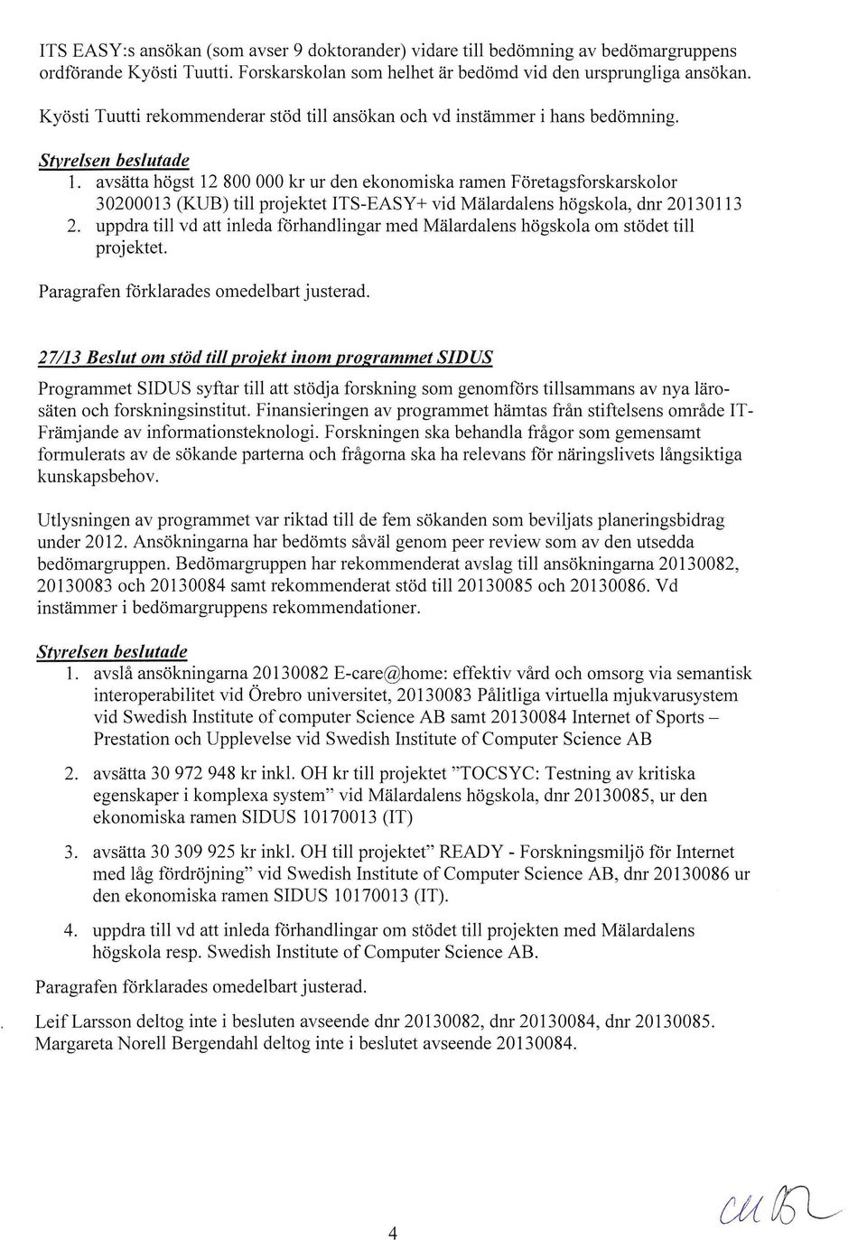 avsätta högst 12 800 000 kr ur den ekonomiska ramen Företagsforskarskolor 30200013 (KUB) till projektet ITS-EASY+ vid Mälardalens högskola, dnr 20130113 2.