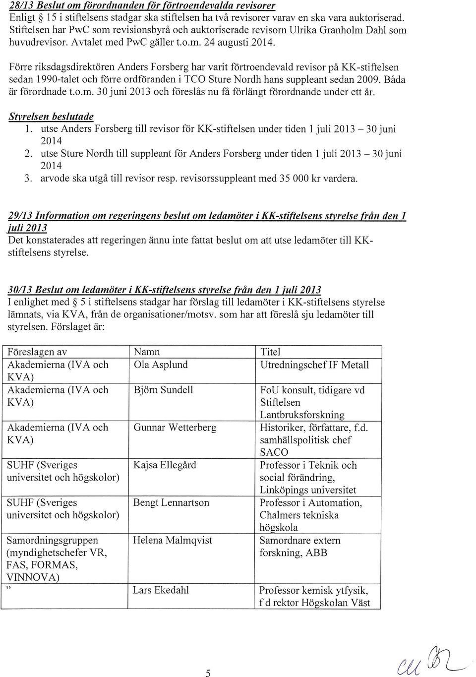 Förre riksdagsdirektören Anders Forsberg har varit förtroendevald revisor på KK-stiftelsen sedan 1990-talet och förre ordföranden i TCO Sture Nordh hans suppleant sedan 2009. Båda är förordnade t.o.m.