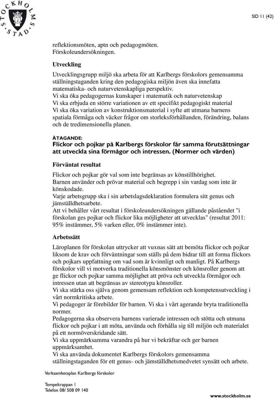 Vi ska öka pedagogernas kunskaper i matematik och naturvetenskap Vi ska erbjuda en större variationen av ett specifikt pedagogiskt material Vi ska öka variation av konstruktionsmaterial i syfte att