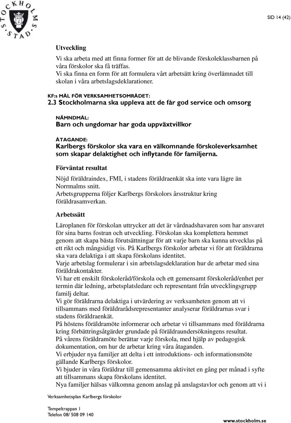 3 Stockholmarna ska uppleva att de får god service och omsorg NÄMNDMÅL: Barn och ungdomar har goda uppväxtvillkor ÅTAGANDE: Karlbergs förskolor ska vara en välkomnande förskoleverksamhet som skapar