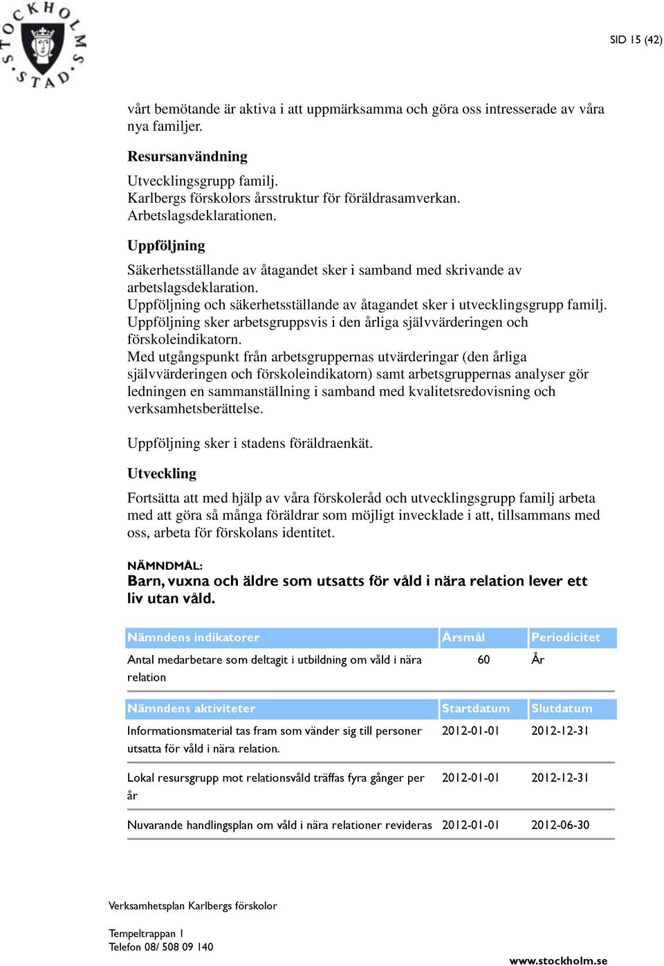 Uppföljning och säkerhetsställande av åtagandet sker i utvecklingsgrupp familj. Uppföljning sker arbetsgruppsvis i den årliga självvärderingen och förskoleindikatorn.