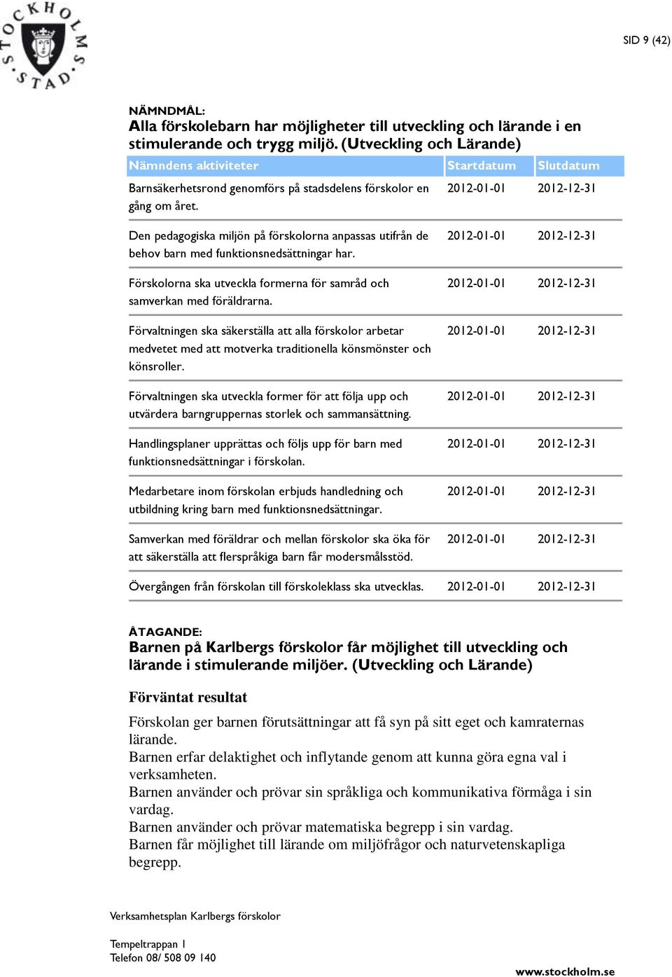 2012-01-01 2012-12-31 Den pedagogiska miljön på förskolorna anpassas utifrån de behov barn med funktionsnedsättningar har. Förskolorna ska utveckla formerna för samråd och samverkan med föräldrarna.