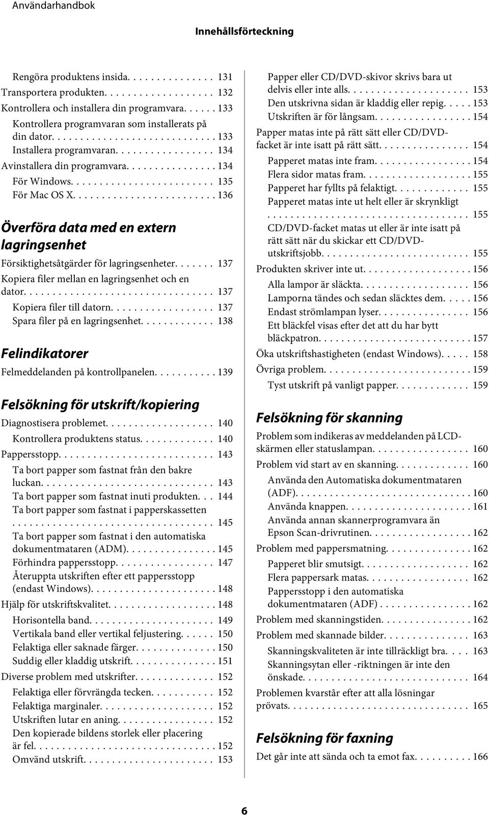 .. 137 Kopiera filer mellan en lagringsenhet och en dator... 137 Kopiera filer till datorn... 137 Spara filer på en lagringsenhet... 138 Felindikatorer Felmeddelanden på kontrollpanelen.