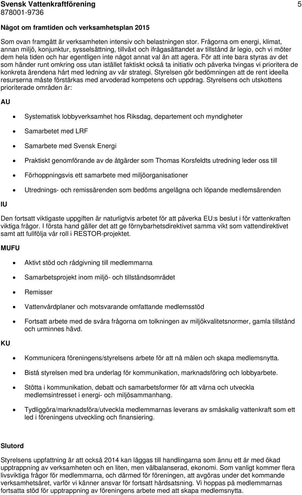 agera. För att inte bara styras av det som händer runt omkring oss utan istället faktiskt också ta initiativ och påverka tvingas vi prioritera de konkreta ärendena hårt med ledning av vår strategi.