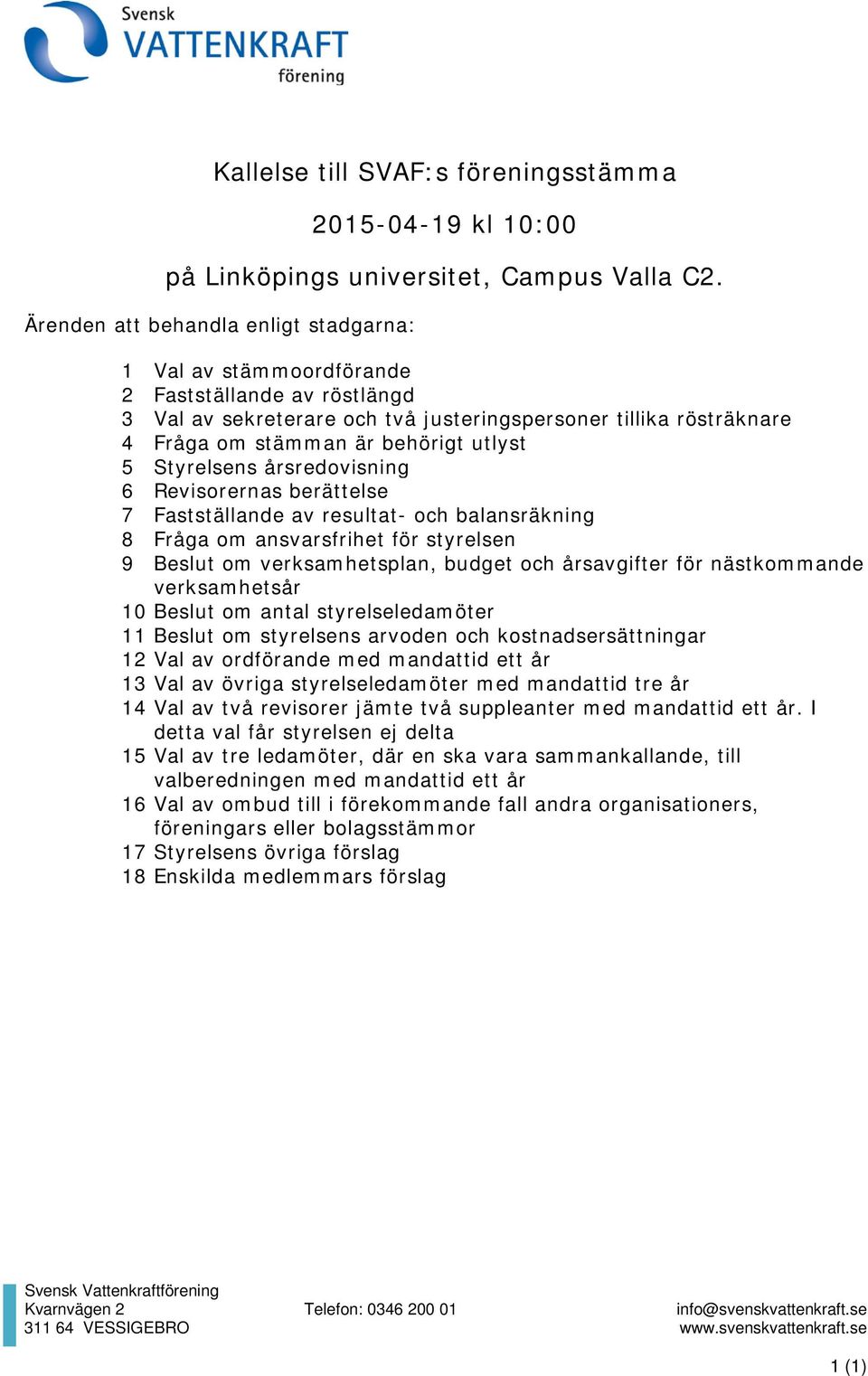 5 Styrelsens årsredovisning 6 Revisorernas berättelse 7 Fastställande av resultat- och balansräkning 8 Fråga om ansvarsfrihet för styrelsen 9 Beslut om verksamhetsplan, budget och årsavgifter för